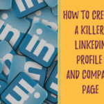 How to create a killer LinkedIn profile and company page