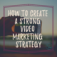 How to Create a Strong Video Marketing Strategy
