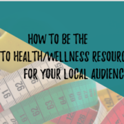 How to be the Go-To Health/Wellness resource for your local audience