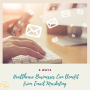 6 Ways Healthcare Businesses Can Benefit from Email Marketing
