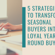 5 Strategies to Transform Seasonal Buyers into Loyal Year-Round Buyers
