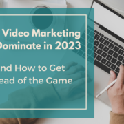 Why Video Marketing Will Dominate in 2023 And How to Get Ahead of the Game