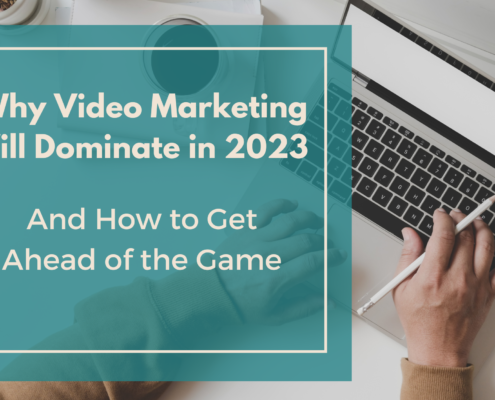 Why Video Marketing Will Dominate in 2023 And How to Get Ahead of the Game