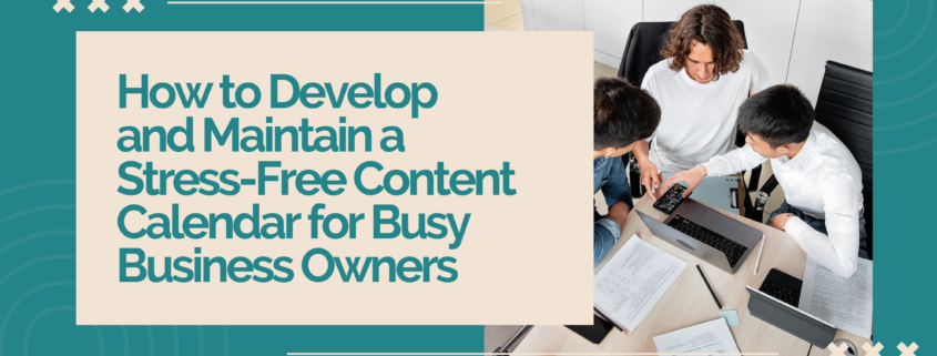 How to Develop and Maintain a Stress-Free Content Calendar for Busy Business Owners