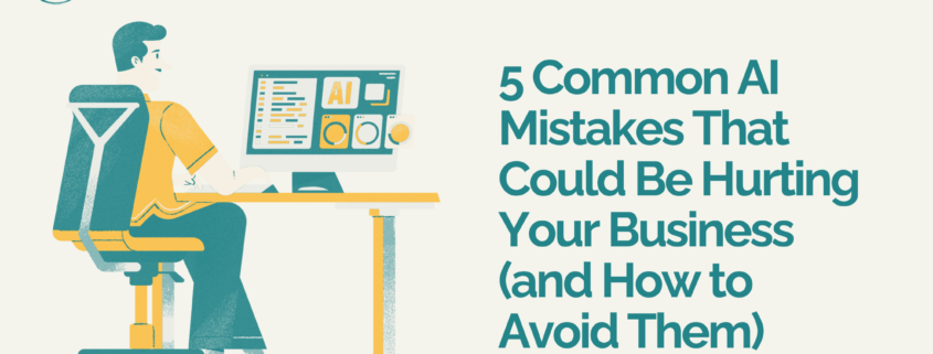 5 Common AI Mistakes That Could Be Hurting Your Business (and How to Avoid Them)