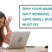 Why Your Marketing Isn’t Working: 3 Common Gaps Small Businesses Must Fix