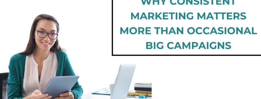 Why Consistent Marketing Matters More Than Occasional Big Campaigns