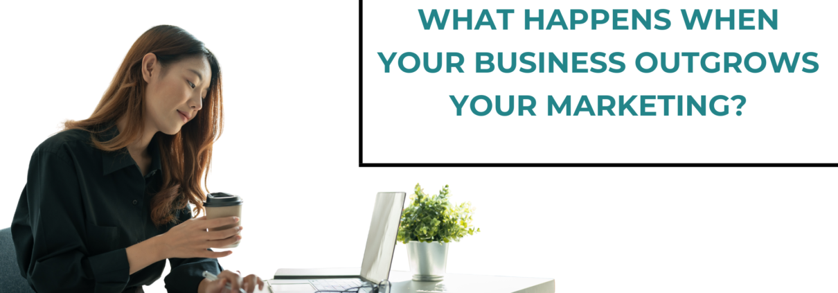 What Happens When Your Business Outgrows Your Marketing?