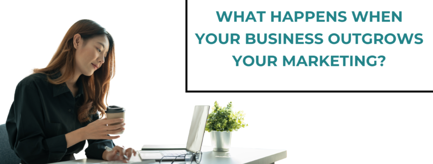What Happens When Your Business Outgrows Your Marketing?