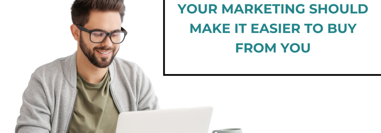 Your Marketing Should Make It Easier to Buy From You