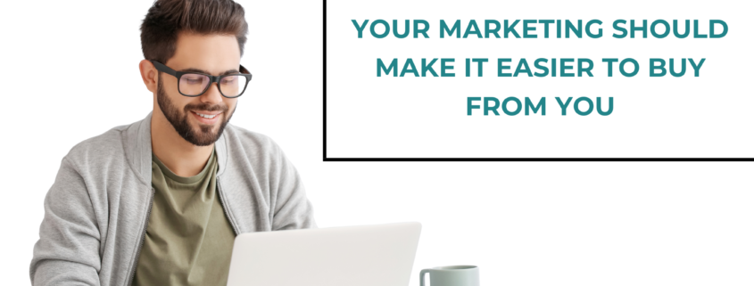 Your Marketing Should Make It Easier to Buy From You